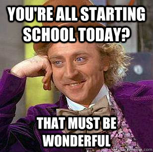 You're all starting school today?  That must be wonderful - You're all starting school today?  That must be wonderful  Condescending Wonka