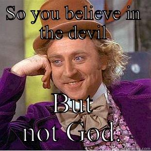 SO YOU BELIEVE IN THE DEVIL BUT NOT GOD. Condescending Wonka