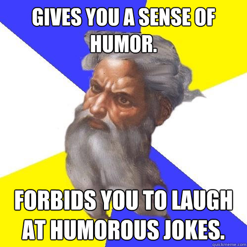 Gives you a sense of humor. Forbids you to laugh at humorous jokes. - Gives you a sense of humor. Forbids you to laugh at humorous jokes.  Advice God
