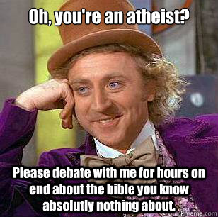 Oh, you're an atheist? Please debate with me for hours on end about the bible you know absolutly nothing about.  Condescending Wonka