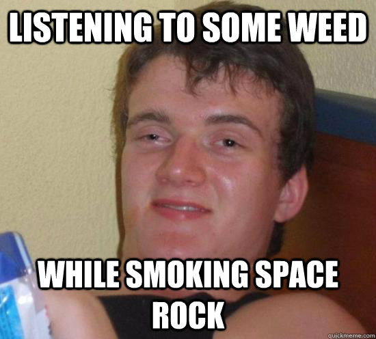 LISTENING TO SOME WEED WHILE SMOKING SPACE ROCK - LISTENING TO SOME WEED WHILE SMOKING SPACE ROCK  Really High Guy