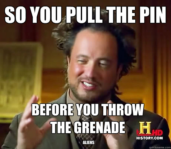 So you pull the pin before you throw
the grenade ALiens  Ancient Aliens