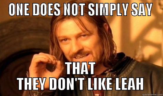 Cause she's special - ONE DOES NOT SIMPLY SAY THAT THEY DON'T LIKE LEAH Boromir