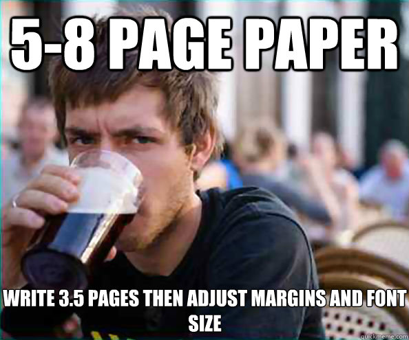 5-8 Page paper Write 3.5 pages then adjust margins and font size - 5-8 Page paper Write 3.5 pages then adjust margins and font size  Lazy College Senior