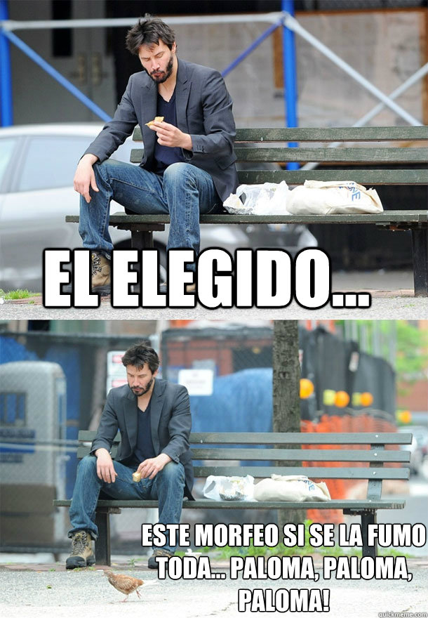 el elegido... este morfeo si se la fumo toda... paloma, paloma, paloma!  Sad Keanu