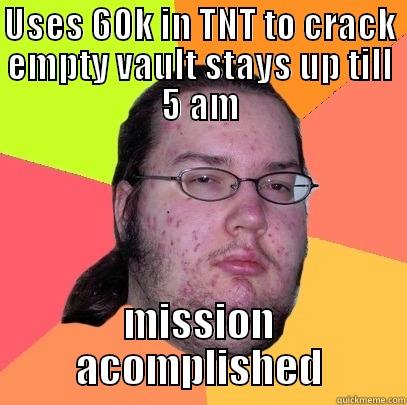 USES 60K IN TNT TO CRACK EMPTY VAULT STAYS UP TILL 5 AM MISSION ACOMPLISHED Butthurt Dweller