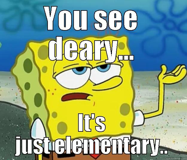 YOU SEE DEARY... IT'S JUST ELEMENTARY.. Tough Spongebob