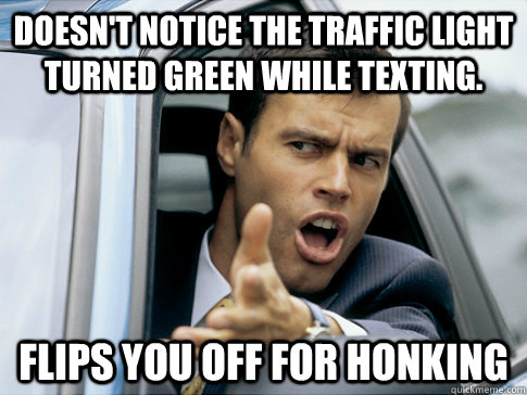 Doesn't notice the traffic light turned green while texting. Flips you off for honking  