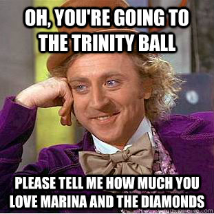 Oh, you're going to the trinity ball Please tell me how much you love marina and the diamonds - Oh, you're going to the trinity ball Please tell me how much you love marina and the diamonds  Creepy Wonka