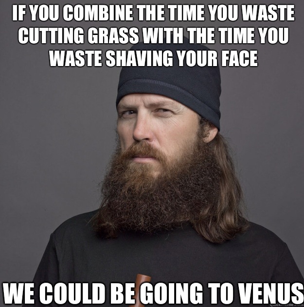 If you combine the time you waste cutting grass with the time you waste shaving your face We could be going to Venus - If you combine the time you waste cutting grass with the time you waste shaving your face We could be going to Venus  jase