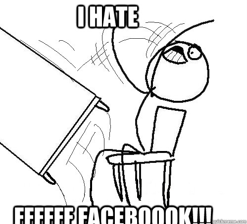 i hate  FFFfff faceboook!!! - i hate  FFFfff faceboook!!!  rage table flip