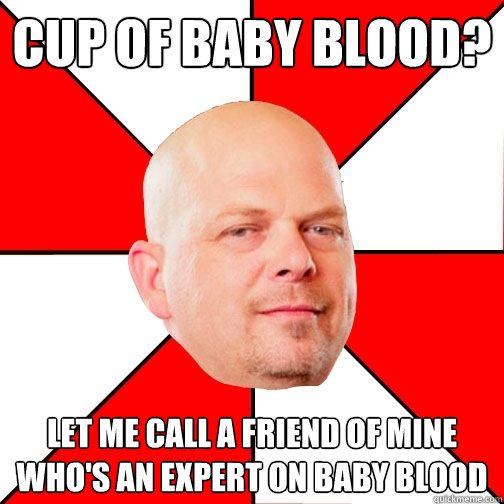 Cup of baby blood? Let me call a friend of mine who's an expert on baby blood  Pawn Star