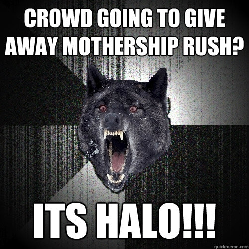 Crowd going to give away mothership rush? ITS HALO!!!  Insanity Wolf