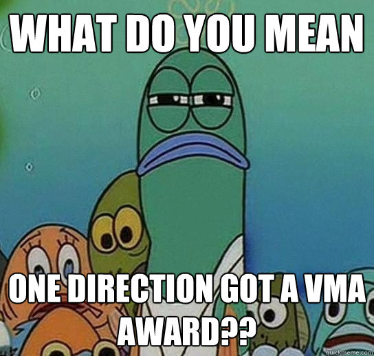 What do you mean One direction got a VMA award??  Serious fish SpongeBob