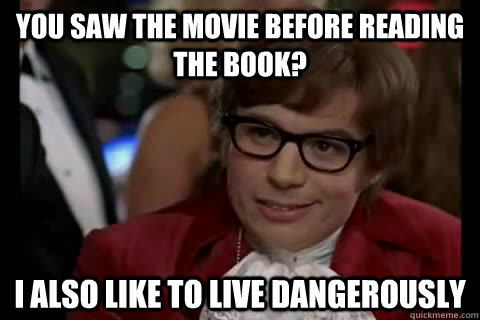 you saw the movie before reading the book? i also like to live dangerously  Dangerously - Austin Powers