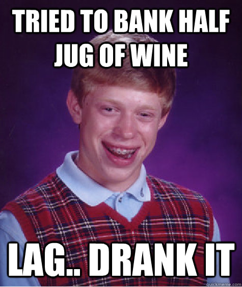 Tried to bank half jug of wine Lag.. Drank it  Bad Luck Brian