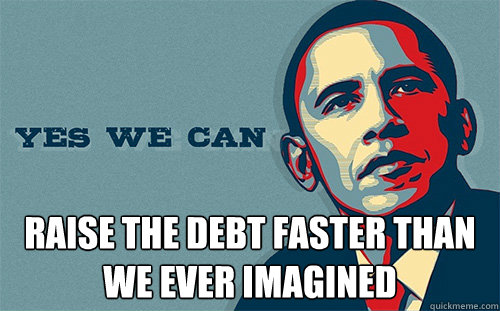  raise the debt faster than we ever imagined  Scumbag Obama