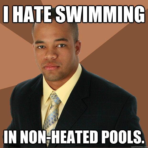 I HATE SWIMMING IN NON-HEATED POOLS.  Successful Black Man