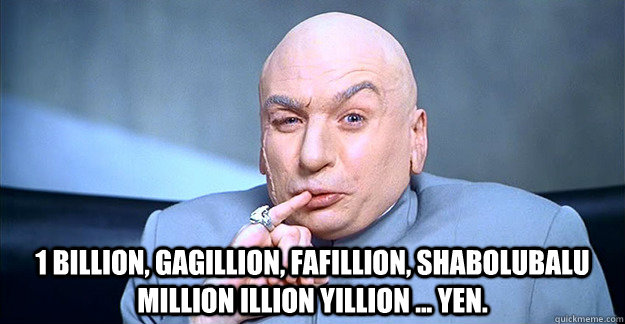  1 billion, gagillion, fafillion, shabolubalu million illion yillion ... yen.  