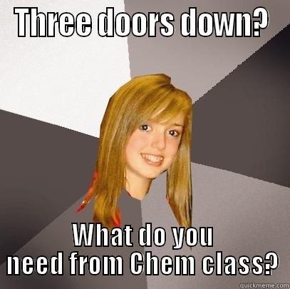 THREE DOORS DOWN? WHAT DO YOU NEED FROM CHEM CLASS? Musically Oblivious 8th Grader