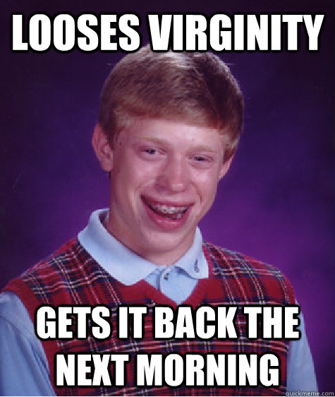 Looses virginity Gets it back the next morning - Looses virginity Gets it back the next morning  Bad Luck Brian