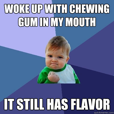 Woke up with chewing gum in my mouth It still has flavor  Success Kid