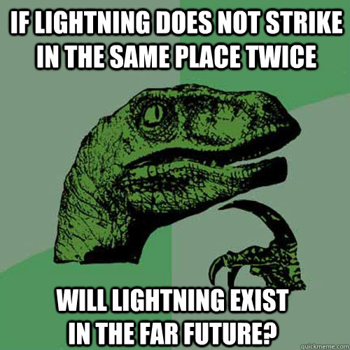 If lightning does not strike in the same place twice Will lightning exist in the far future?  Philosoraptor