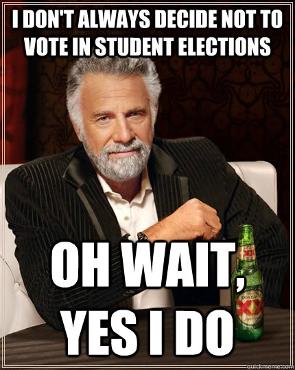 I don't always decide not to vote in student elections Oh wait, yes I do - I don't always decide not to vote in student elections Oh wait, yes I do  The Most Interesting Man In The World