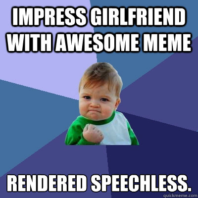 Impress girlfriend with awesome MEME Rendered speechless.  - Impress girlfriend with awesome MEME Rendered speechless.   Success Kid