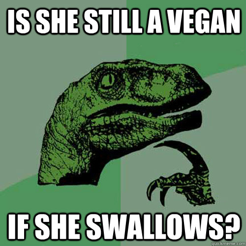 Is she still a vegan if she swallows?  Philosoraptor