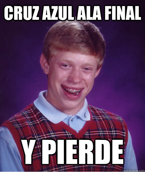 cruz azul ala final y pierde  Bad Luck Brian