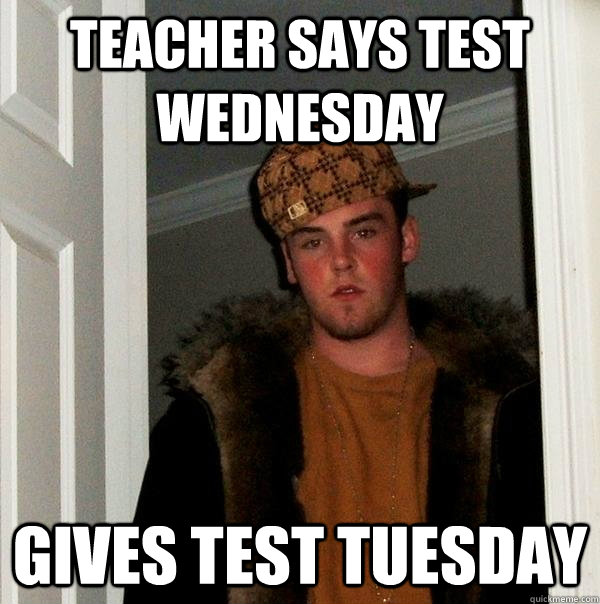 teacher says test Wednesday gives test Tuesday - teacher says test Wednesday gives test Tuesday  Scumbag Steve