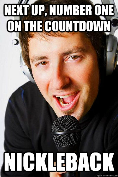 NEXT UP, NUMBER ONE ON THE COUNTDOWN NICKLEBACK  inappropriate radio DJ