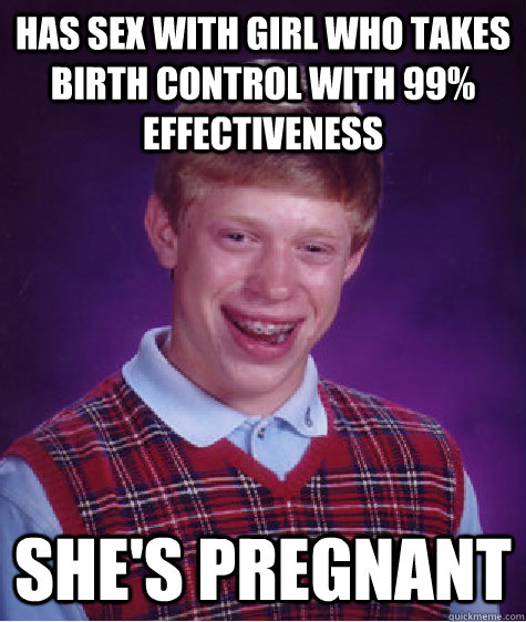 Has sex with girl who takes birth control with 99% effectiveness She's pregnant  Bad Luck Brian