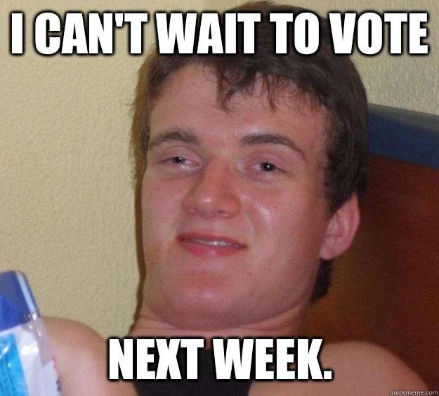 I can't wait to vote  Next week. - I can't wait to vote  Next week.  10 Guy