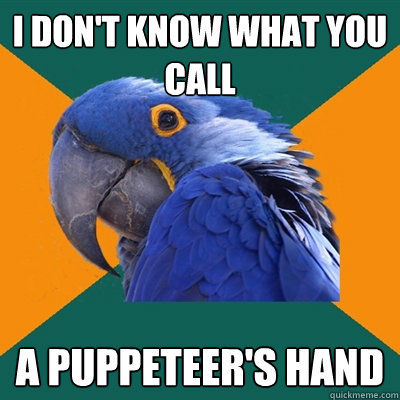 I DON't KNOW WHAT YOU CALL A PUPPETEER's HAND  Paranoid Parrot