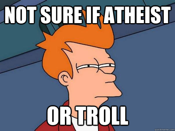 Not sure if atheist Or troll  Futurama Fry