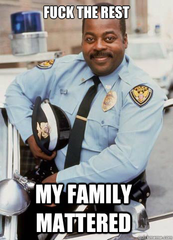 fuck the rest my family mattered  Carl Winslow