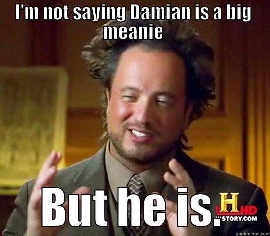 Ancient Damians - I'M NOT SAYING DAMIAN IS A BIG MEANIE BUT HE IS. Ancient Aliens