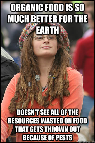 Organic food is so much better for the Earth Doesn't see all of the resources wasted on food that gets thrown out because of pests - Organic food is so much better for the Earth Doesn't see all of the resources wasted on food that gets thrown out because of pests  College Liberal