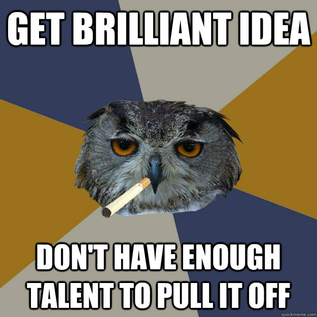 GET BRILLIANT IDEA DON'T HAVE ENOUGH TALENT TO PULL IT OFF - GET BRILLIANT IDEA DON'T HAVE ENOUGH TALENT TO PULL IT OFF  Art Student Owl