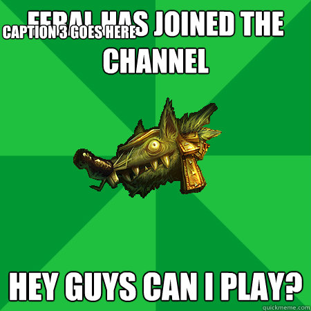 Feral Has Joined The Channel Hey guys can I play? Caption 3 goes here  Bad LoL Player