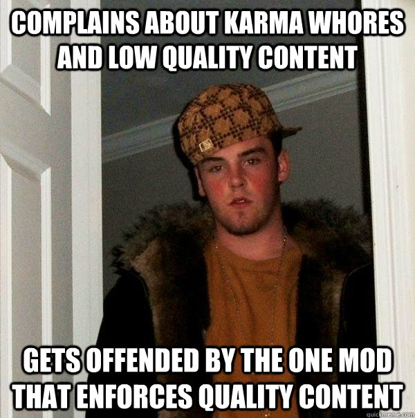 Complains about Karma whores and low quality content Gets offended by the one mod that enforces quality content  Scumbag Steve