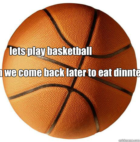 lets play basketball thn we come back later to eat dinnter - lets play basketball thn we come back later to eat dinnter  BasketBalls are AWesome