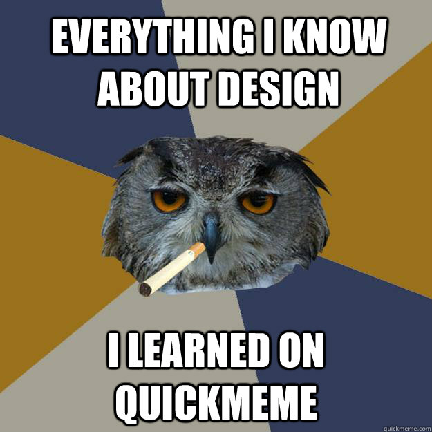 everything i know about design i learned on quickmeme - everything i know about design i learned on quickmeme  Art Student Owl