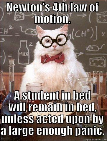 NEWTON'S 4TH LAW OF MOTION. A STUDENT IN BED WILL REMAIN IN BED, UNLESS ACTED UPON BY A LARGE ENOUGH PANIC. Chemistry Cat