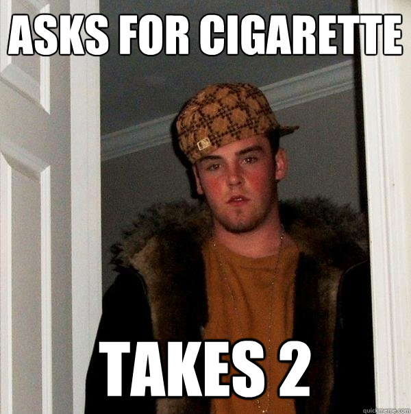 asks for cigarette  takes 2  Scumbag Steve