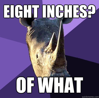 eight inches? of what  Sexually Oblivious Rhino