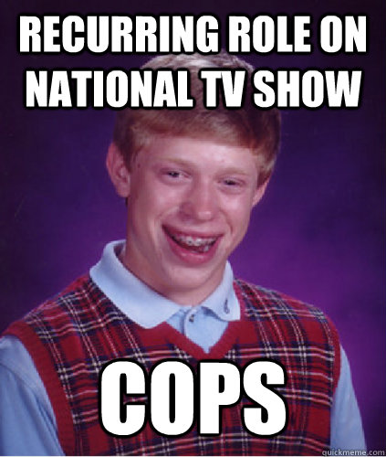 recurring role on national tv show cops  Bad Luck Brian