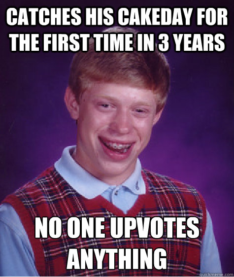 catches his cakeday for the first time in 3 years no one upvotes anything  Bad Luck Brian